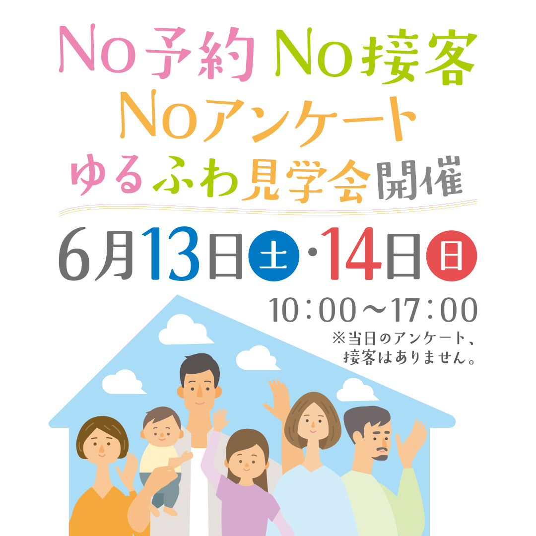 ゆるふわ見学会 開催日　6月13日（土）・14日（日） 時間：10:00〜17:00