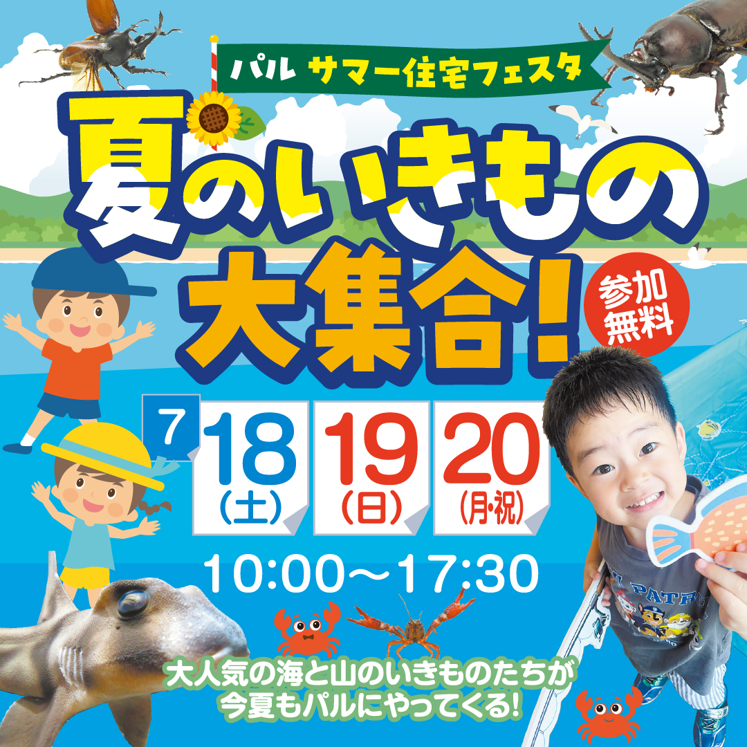 パル・サマー住宅フェスタ夏のいきもの大集合　7/18(土)～7/20(月祝)  10：00～17：30