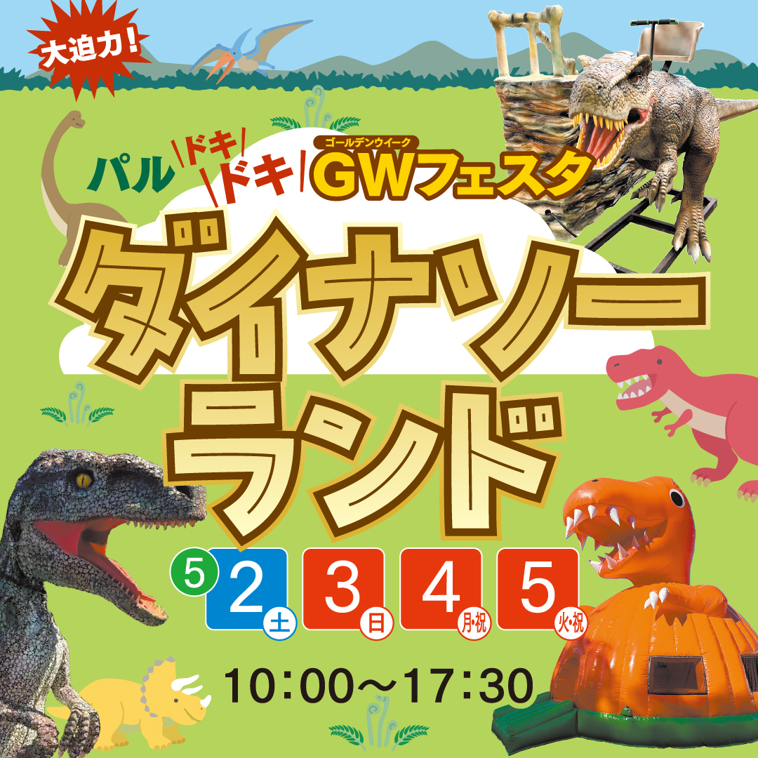 大迫力！パルドキドキGWフェスタ ダイナソーランド　5/2(土)～5/5(火祝)  10：00～17：30